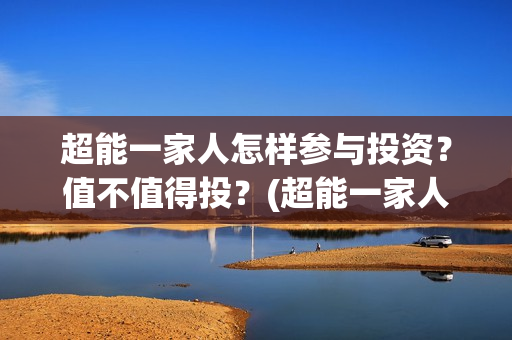 超能一家人怎样参与投资？值不值得投？(超能一家人发行方)