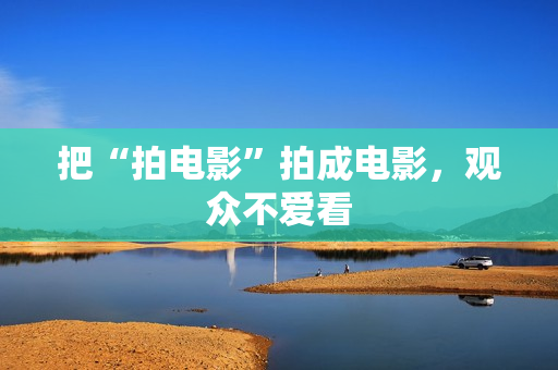 把“拍电影”拍成电影，观众不爱看