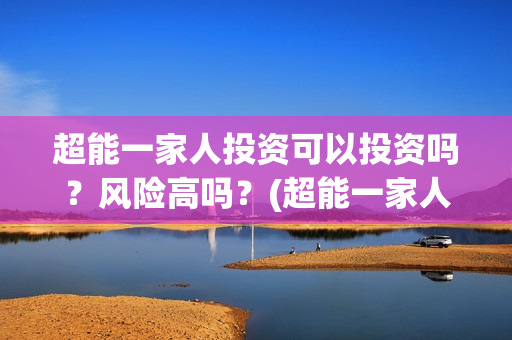 超能一家人投资可以投资吗？风险高吗？(超能一家人电影投资方)