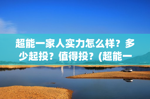 超能一家人实力怎么样？多少起投？值得投？(超能一家人演员)