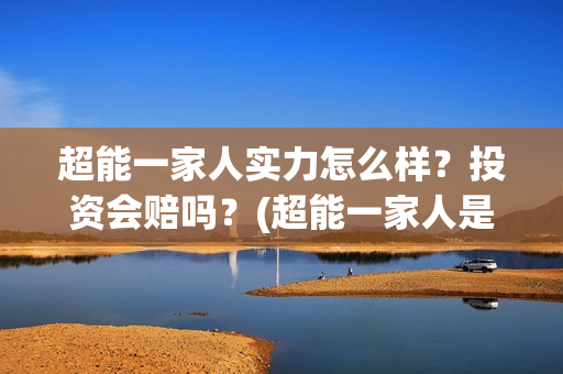 超能一家人实力怎么样?投资会赔吗?(超能一家人是翻拍) 超能一家人实力怎么样?投资会赔吗?(超能一家人是翻拍)