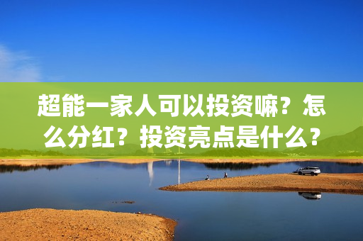 超能一家人可以投资嘛？怎么分红？投资亮点是什么？(超能一家人官宣)