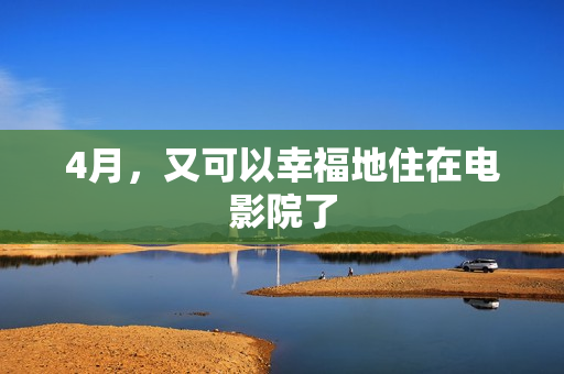 4月，又可以幸福地住在电影院了