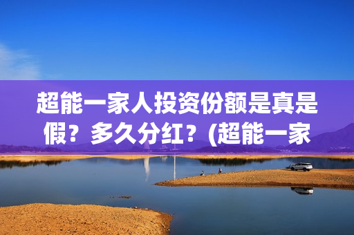 超能一家人投资份额是真是假？多久分红？(超能一家人多少起投)