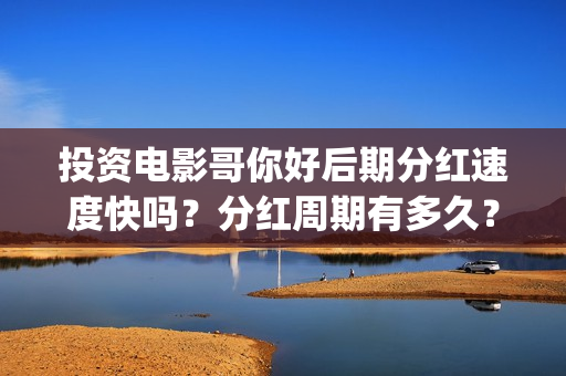 投资电影哥你好后期分红速度快吗？分红周期有多久？(鹩哥你好录音教材)