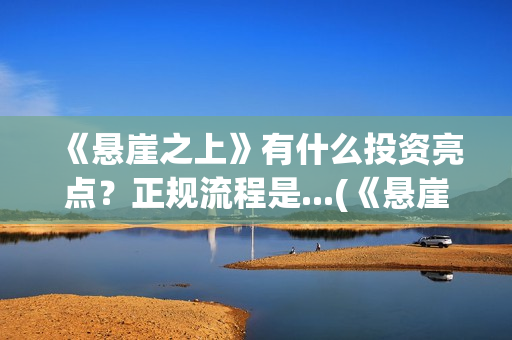 《悬崖之上》有什么投资亮点？正规流程是...(《悬崖之上》有没有续集)