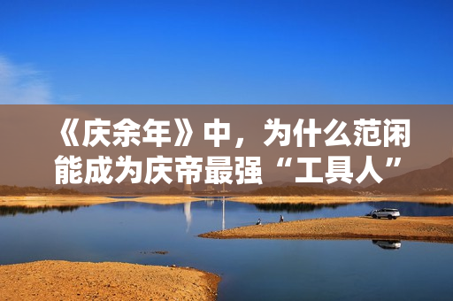 《庆余年》中，为什么范闲能成为庆帝最强“工具人”？