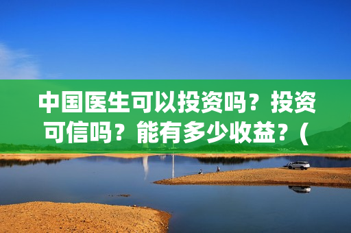 中国医生可以投资吗？投资可信吗？能有多少收益？(中国医生能去外国么)