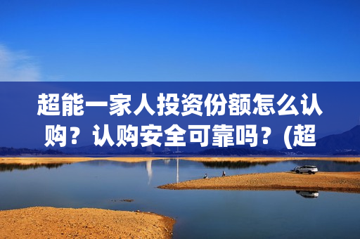 超能一家人投资份额怎么认购？认购安全可靠吗？(超能一家人电影投资收益)
