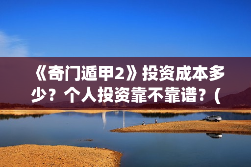 《奇门遁甲2》投资成本多少？个人投资靠不靠谱？(奇门遁甲2演员表)