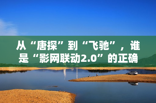 从“唐探”到“飞驰”，谁是“影网联动2.0”的正确打开方式？