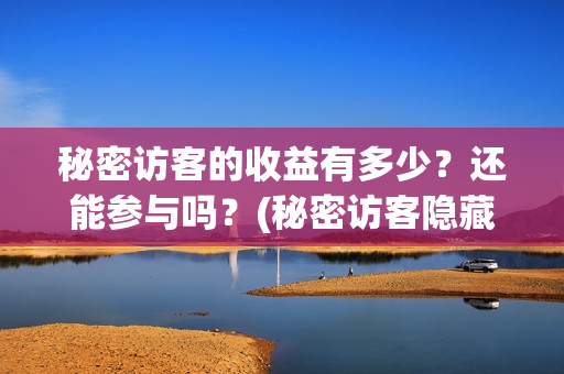 秘密访客的收益有多少？还能参与吗？(秘密访客隐藏细节)