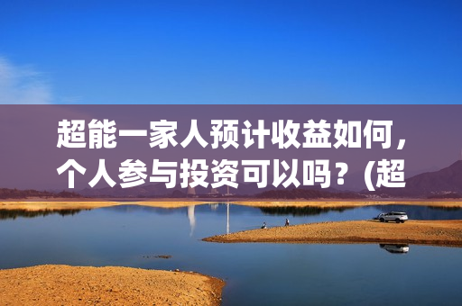 超能一家人预计收益如何,个人参与投资可以吗?(超能一家人剧情) 超能一家人预计收益如何,个人参与投资可以吗?(超能一家人剧情)