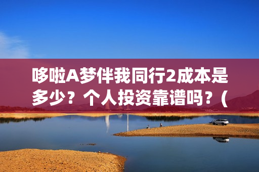哆啦A梦伴我同行2成本是多少？个人投资靠谱吗？(哆啦a梦伴我同行电影在线观看)