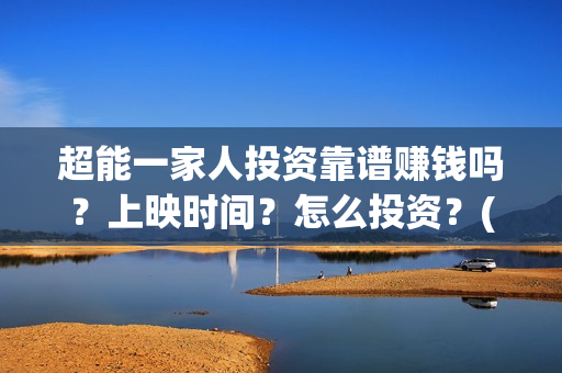 超能一家人投资靠谱赚钱吗？上映时间？怎么投资？(超能一家人多少起投)