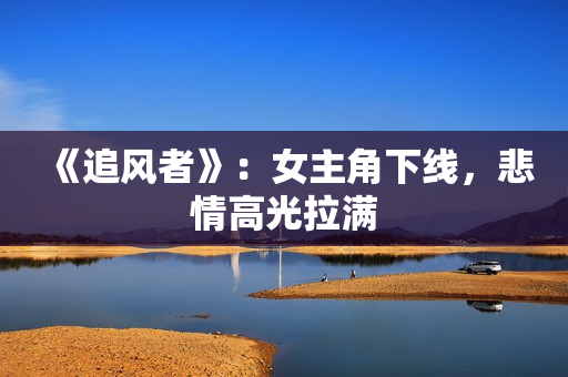 《追风者》：女主角下线，悲情高光拉满