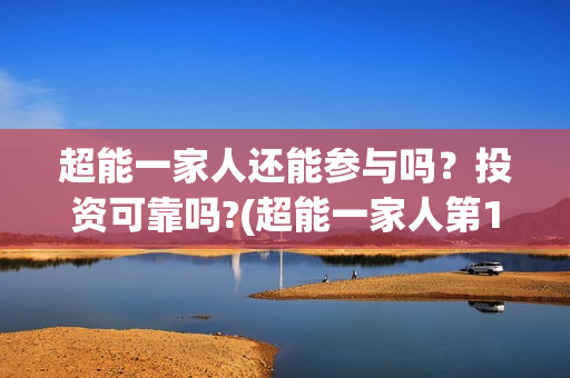 超能一家人还能参与吗？投资可靠吗?(超能一家人第12期)