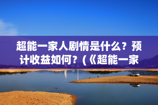 超能一家人剧情是什么？预计收益如何？(《超能一家人》)