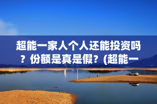 超能一家人个人还能投资吗？份额是真是假？(超能一家人官宣)
