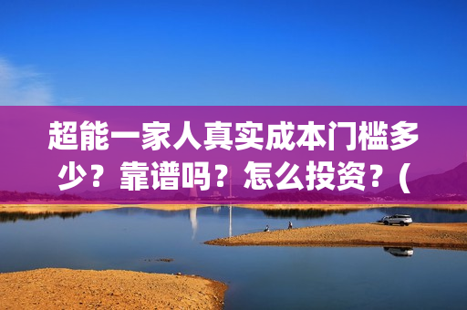 超能一家人真实成本门槛多少？靠谱吗？怎么投资？(超能一家人官宣)