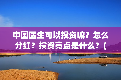 中国医生可以投资嘛？怎么分红？投资亮点是什么？(中国医生可以投简历吗)