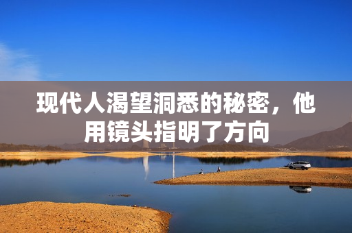 现代人渴望洞悉的秘密，他用镜头指明了方向