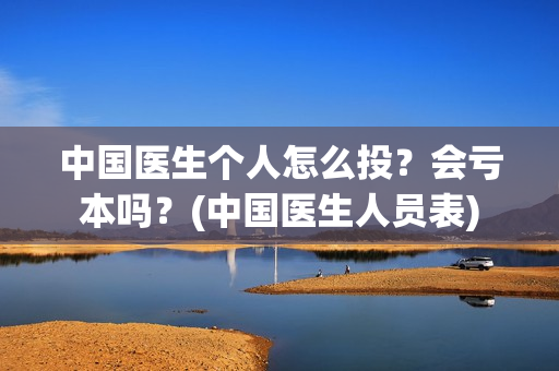 中国医生个人怎么投？会亏本吗？(中国医生人员表)