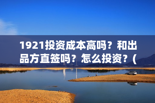 1921投资成本高吗？和出品方直签吗？怎么投资？(《1921》投资成本)