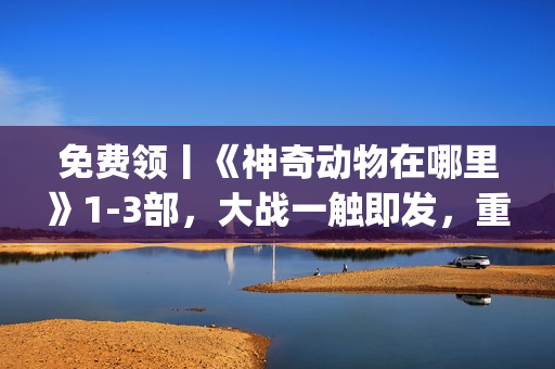 免费领丨《神奇动物在哪里》1-3部，大战一触即发，重回J.K.罗琳的魔法世界！