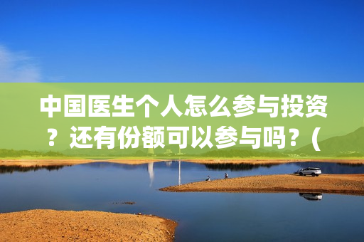 中国医生个人怎么参与投资？还有份额可以参与吗？(中国医生概况)