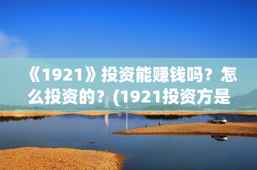 《1921》投资能赚钱吗？怎么投资的？(1921投资方是谁)