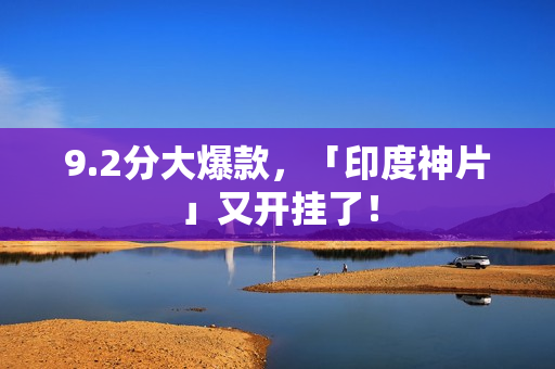 9.2分大爆款，「印度神片」又开挂了！