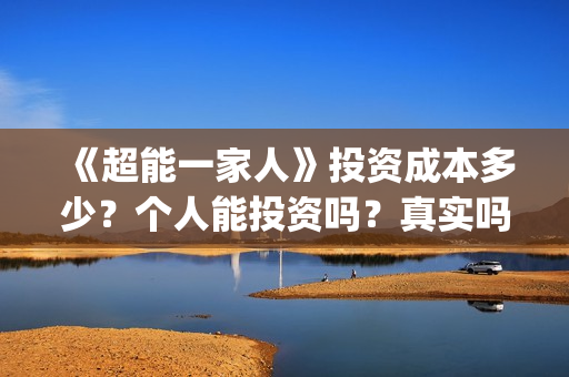 《超能一家人》投资成本多少？个人能投资吗？真实吗 (超能一家人电影免费版完整版)