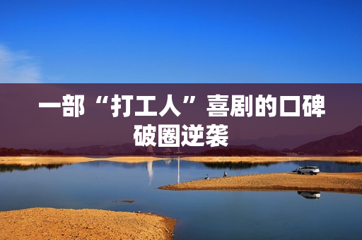 一部“打工人”喜剧的口碑破圈逆袭