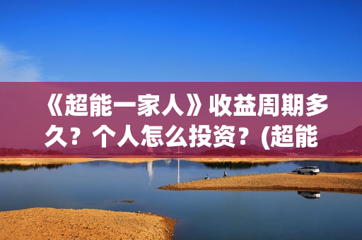 《超能一家人》收益周期多久?个人怎么投资?(超能一家人演员表) 《超能一家人》收益周期多久?个人怎么投资?(超能一家人演员表)