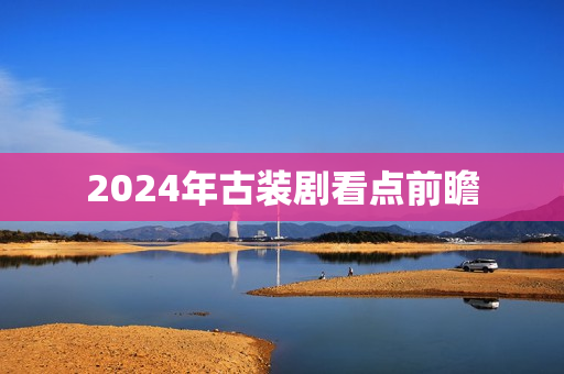 2024年古装剧看点前瞻
