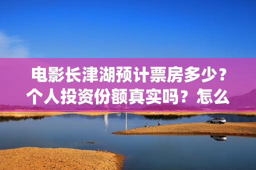 电影长津湖预计票房多少？个人投资份额真实吗？怎么投/(电影长津湖播放时间)