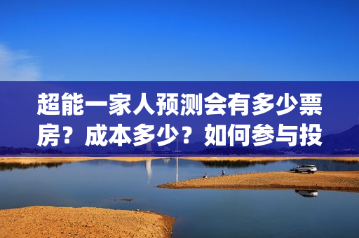 超能一家人预测会有多少票房？成本多少？如何参与投资？(超能一家人2020)
