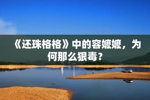 《还珠格格》中的容嬷嬷，为何那么狠毒？