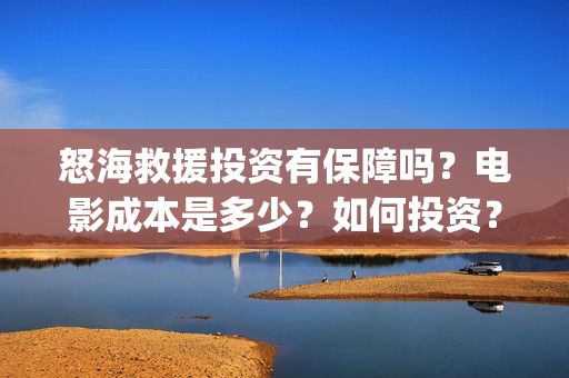 怒海救援投资有保障吗？电影成本是多少？如何投资？(怒海救援2021)