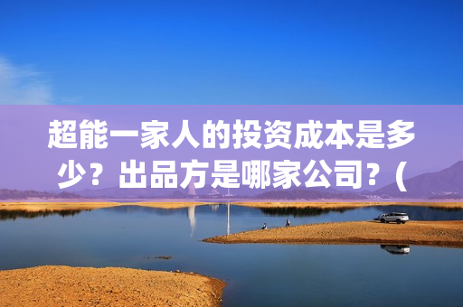 超能一家人的投资成本是多少？出品方是哪家公司？(超能一家人官宣)