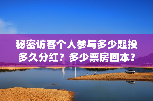 秘密访客个人参与多少起投多久分红?多少票房回本?(秘密访客啥玩意) 秘密访客个人参与多少起投多久分红?多少票房回本?(秘密访客啥玩意)