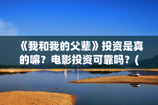 《我和我的父辈》投资是真的嘛？电影投资可靠吗？(《我和我的父辈》)
