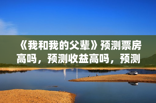 《我和我的父辈》预测票房高吗，预测收益高吗，预测准确吗？(我和我的父辈《少年行》)