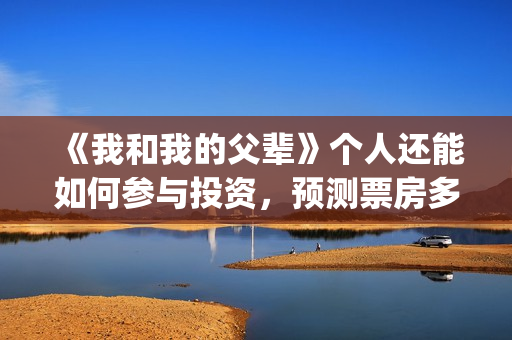 《我和我的父辈》个人还能如何参与投资，预测票房多少？(我和我的父辈主题曲)