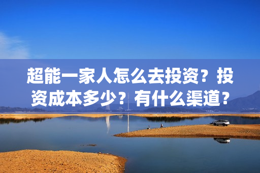 超能一家人怎么去投资？投资成本多少？有什么渠道？(超能一家人官宣)