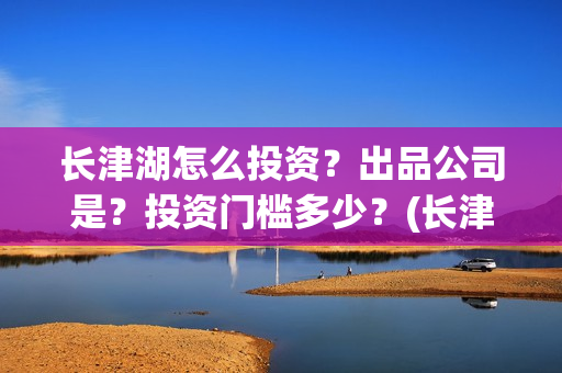 长津湖怎么投资？出品公司是？投资门槛多少？(长津湖投资门槛高)