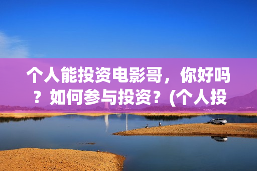 个人能投资电影哥，你好吗？如何参与投资？(个人投资电影有挣钱的吗)