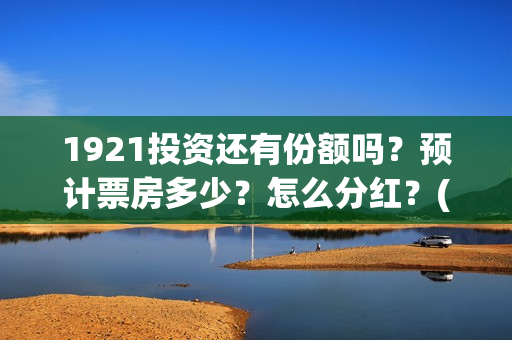 1921投资还有份额吗？预计票房多少？怎么分红？(1921的投资方)