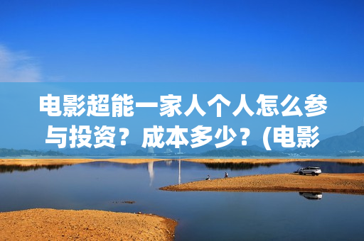 电影超能一家人个人怎么参与投资？成本多少？(电影超能一家人演员表)